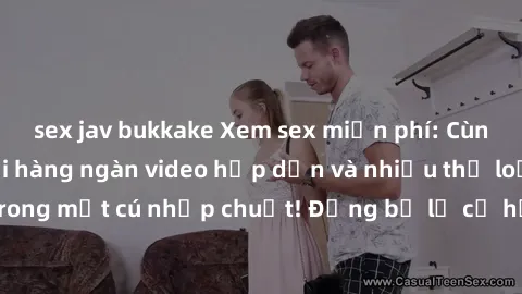 sex jav bukkake Xem sex miễn phí: Cùng trải nghiệm với hàng ngàn video hấp dẫn và nhiều thể loại đa dạng chỉ trong một cú nhấp chuột! Đừng bỏ lỡ cơ hội thưởng thức tuyệt vời này ngay hôm nay!