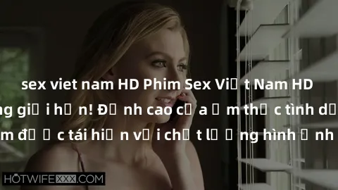 sex viet nam HD Phim Sex Việt Nam HD - Xem ngay và không giới hạn! Đỉnh cao của ẩm thực tình dục Việt Nam được tái hiện với chất lượng hình ảnh sắc nét. Hãy thưởng thức ngay!