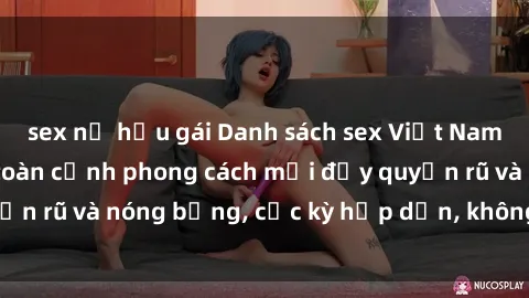 sex nữ hầu gái Danh sách sex Việt Nam không che - Ảnh toàn cảnh phong cách mới đầy quyến rũ và nóng bỏng, cực kỳ hấp dẫn, không thể bỏ qua!