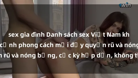 sex gia đình Danh sách sex Việt Nam không che - Ảnh toàn cảnh phong cách mới đầy quyến rũ và nóng bỏng, cực kỳ hấp dẫn, không thể bỏ qua!