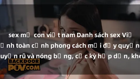 sex mẹ con việt nam Danh sách sex Việt Nam không che - Ảnh toàn cảnh phong cách mới đầy quyến rũ và nóng bỏng, cực kỳ hấp dẫn, không thể bỏ qua!