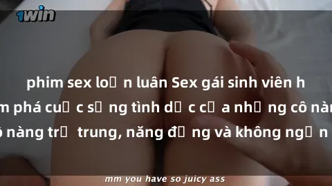 phim sex loạn luân Sex gái sinh viên hot nhất: Cùng khám phá cuộc sống tình dục của những cô nàng trẻ trung, năng động và không ngần ngại thử nghiệm!