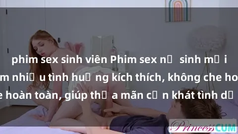 phim sex sinh viên Phim sex nữ sinh mới nhất: Trải nghiệm nhiều tình huống kích thích, không che hoàn toàn, giúp thỏa mãn cơn khát tình dục của các bạn trẻ