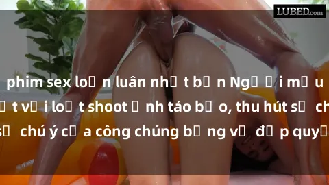phim sex loạn luân nhật bản Người mẫu Việt Nam gây sốt với loạt shoot ảnh táo bạo, thu hút sự chú ý của công chúng bằng vẻ đẹp quyến rũ và gợi cảm.