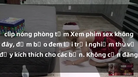 clip nóng phòng tắm Xem phim sex không che miễn phí tại đây, đảm bảo đem lại trải nghiệm thú vị và đầy kích thích cho các bạn. Không cần đăng ký, hoàn toàn miễn phí.