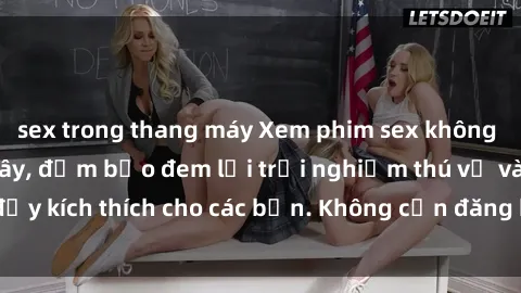 sex trong thang máy Xem phim sex không che miễn phí tại đây, đảm bảo đem lại trải nghiệm thú vị và đầy kích thích cho các bạn. Không cần đăng ký, hoàn toàn miễn phí.