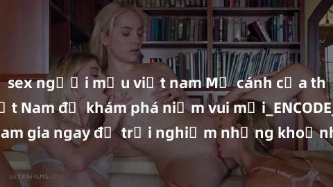 sex người mẫu việt nam Mở cánh cửa thế giới sex MILF Việt Nam để khám phá niềm vui mới_ENCODE_. Hãy tham gia ngay để trải nghiệm những khoảnh khắc đầy kích thích và đam mê.