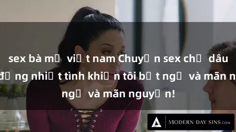 sex bà mẹ việt nam Chuyện sex chị dâu: hành động nhiệt tình khiến tôi bất ngờ và mãn nguyện!