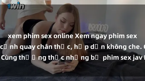 xem phim sex online Xem ngay phim sex jav HD với những cảnh quay chân thực, hấp dẫn không che. Cùng thưởng thức những bộ phim sex jav HD hot nhất hiện nay!