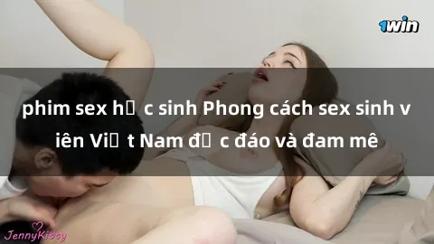 phim sex học sinh Phong cách sex sinh viên Việt Nam độc đáo và đam mê